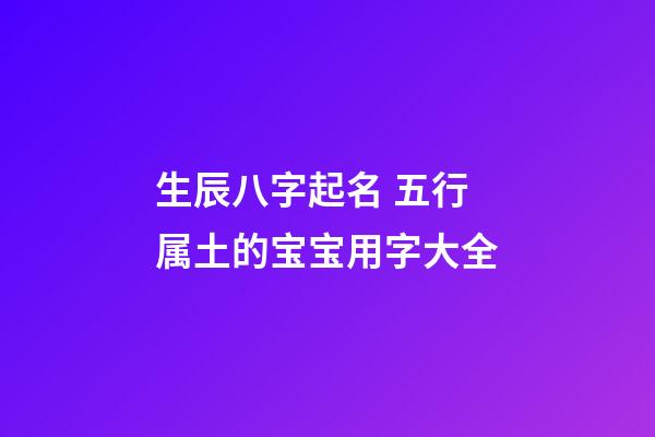 生辰八字起名 五行属土的宝宝用字大全